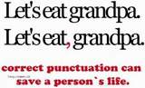 Let's eat grandpa. Let's eat, grandpa. Correct punctuation can save a person's life.